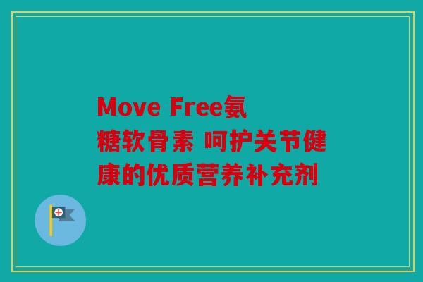 Move Free氨糖软骨素 呵护关节健康的优质营养补充剂