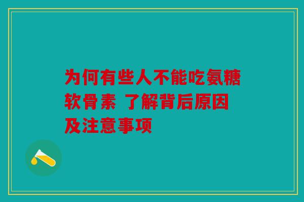 为何有些人不能吃氨糖软骨素 了解背后原因及注意事项
