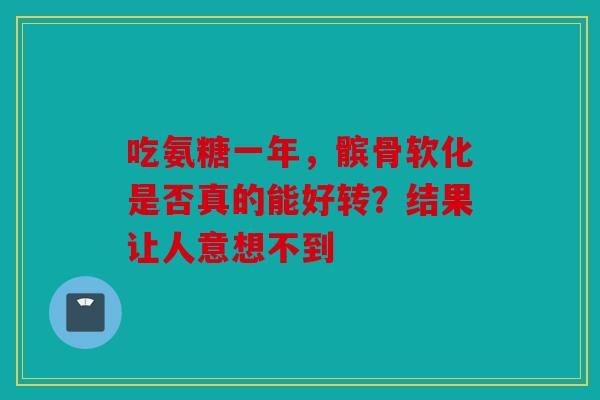 吃氨糖一年，髌骨软化是否真的能好转？结果让人意想不到