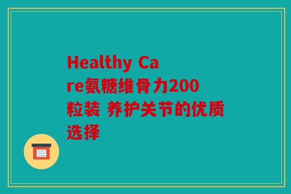 Healthy Care氨糖维骨力200粒装 养护关节的优质选择