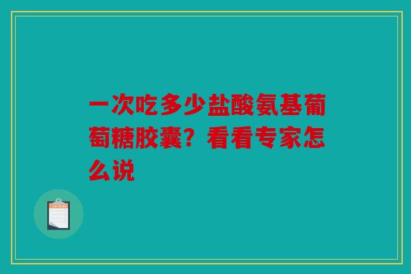 一次吃多少盐酸氨基葡萄糖胶囊？看看专家怎么说