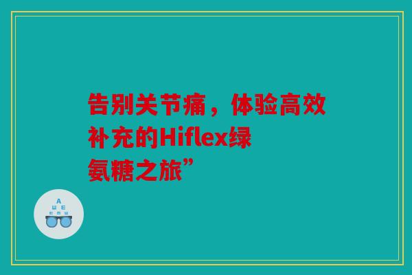 告别关节痛，体验高效补充的Hiflex绿氨糖之旅”