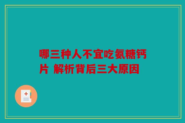 哪三种人不宜吃氨糖钙片 解析背后三大原因