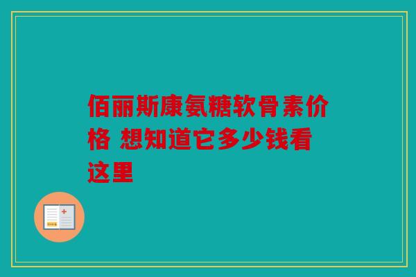 佰丽斯康氨糖软骨素价格 想知道它多少钱看这里