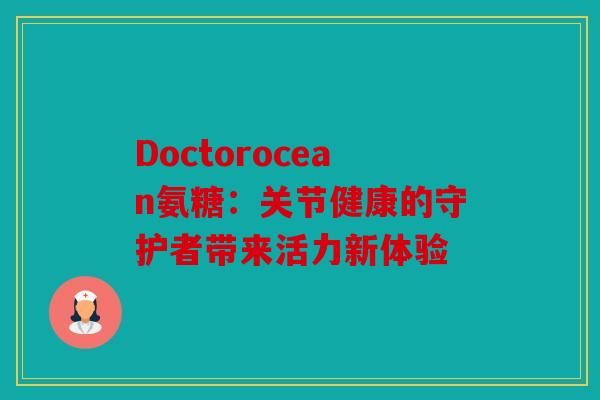Doctorocean氨糖：关节健康的守护者带来活力新体验