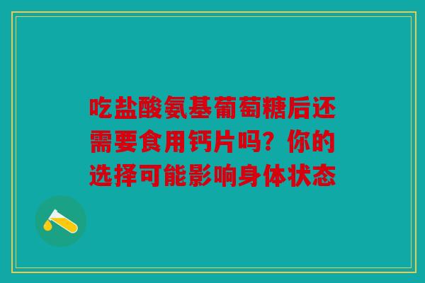 吃盐酸氨基葡萄糖后还需要食用钙片吗？你的选择可能影响身体状态