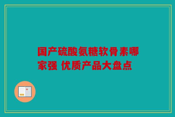 国产硫酸氨糖软骨素哪家强 优质产品大盘点