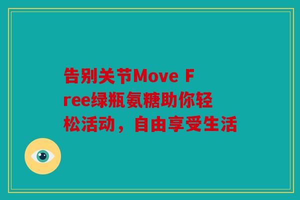 告别关节Move Free绿瓶氨糖助你轻松活动，自由享受生活