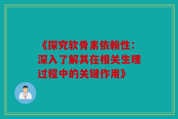《探究软骨素依赖性：深入了解其在相关生理过程中的关键作用》
