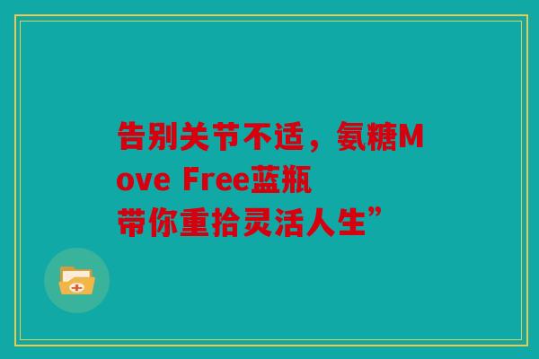 告别关节不适，氨糖Move Free蓝瓶带你重拾灵活人生”