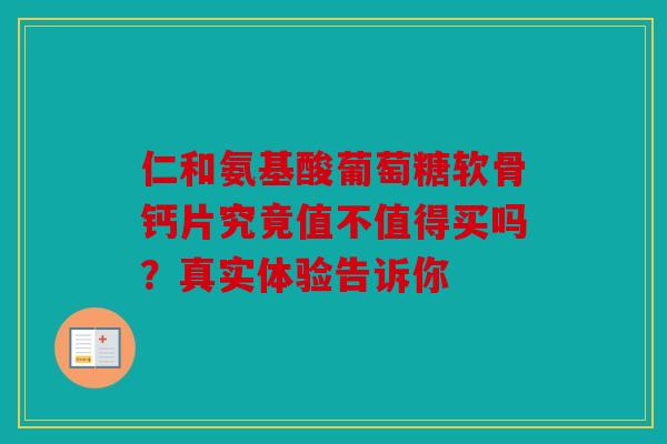 仁和氨基酸葡萄糖软骨钙片究竟值不值得买吗？真实体验告诉你