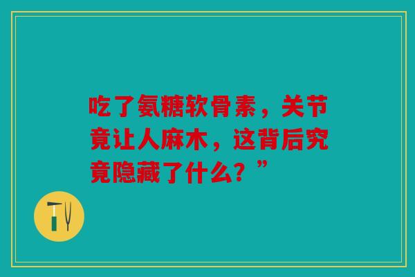 吃了氨糖软骨素，关节竟让人麻木，这背后究竟隐藏了什么？”