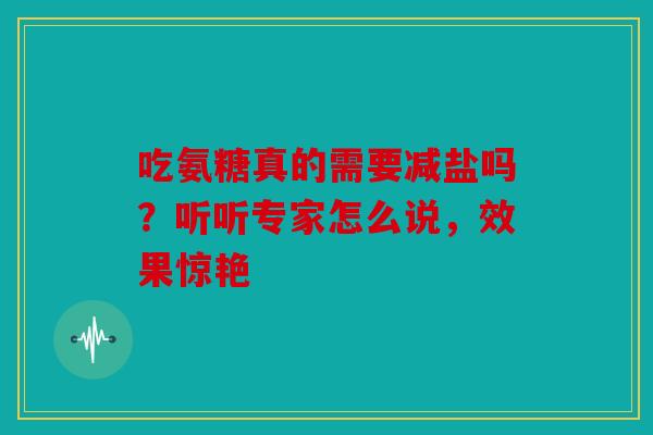 吃氨糖真的需要减盐吗？听听专家怎么说，效果惊艳