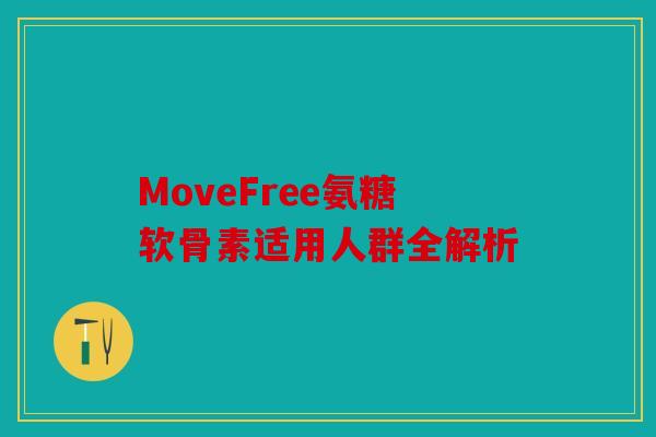 MoveFree氨糖软骨素适用人群全解析