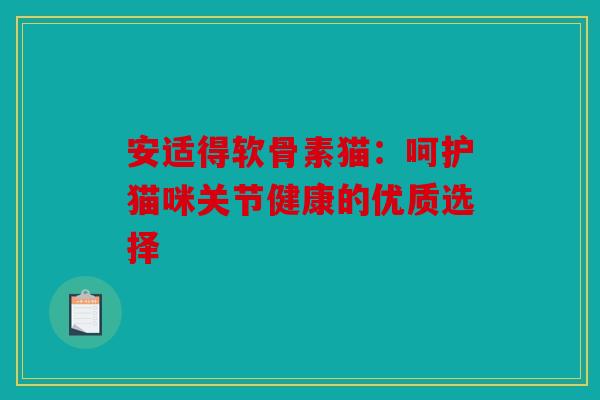 安适得软骨素猫：呵护猫咪关节健康的优质选择