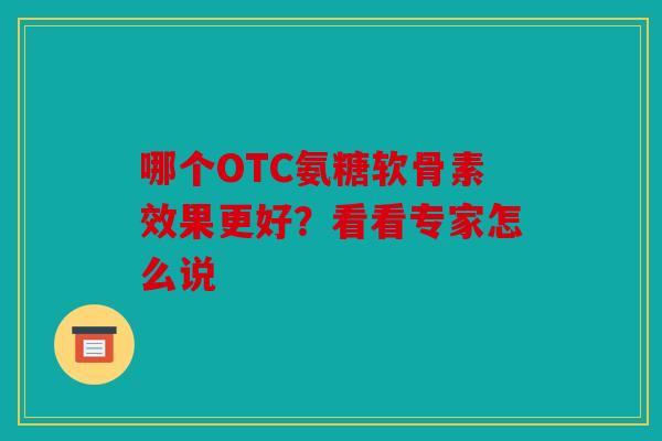 哪个OTC氨糖软骨素效果更好？看看专家怎么说
