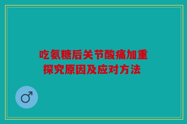 吃氨糖后关节酸痛加重 探究原因及应对方法