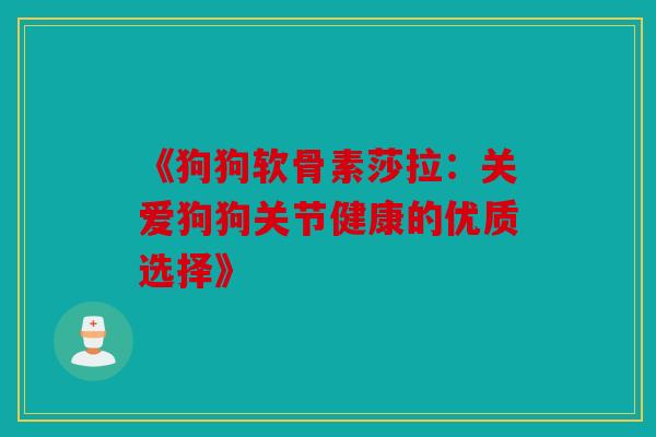 《狗狗软骨素莎拉：关爱狗狗关节健康的优质选择》
