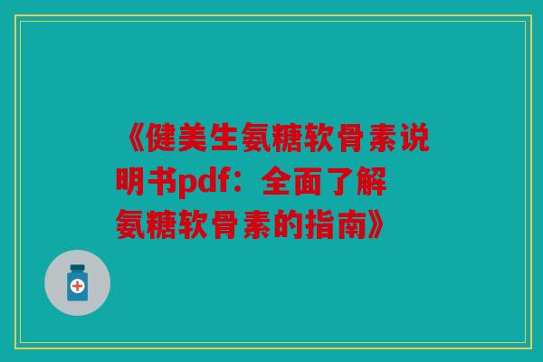 《健美生氨糖软骨素说明书pdf：全面了解氨糖软骨素的指南》