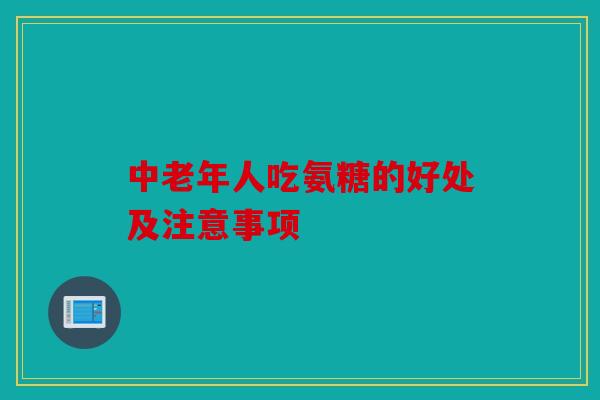 中老年人吃氨糖的好处及注意事项