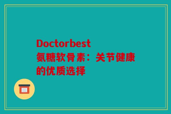 Doctorbest氨糖软骨素：关节健康的优质选择