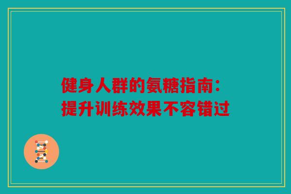 健身人群的氨糖指南：提升训练效果不容错过