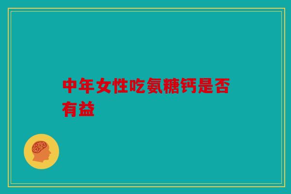 中年女性吃氨糖钙是否有益