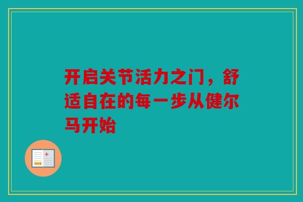 开启关节活力之门，舒适自在的每一步从健尔马开始