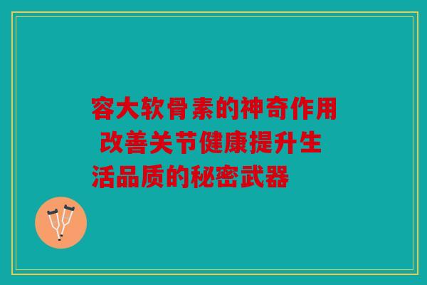容大软骨素的神奇作用 改善关节健康提升生活品质的秘密武器