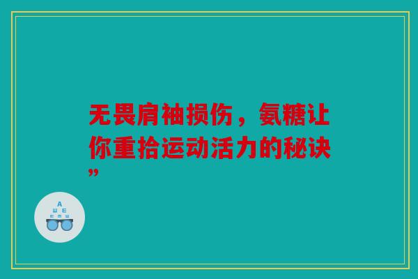 无畏肩袖损伤，氨糖让你重拾运动活力的秘诀”