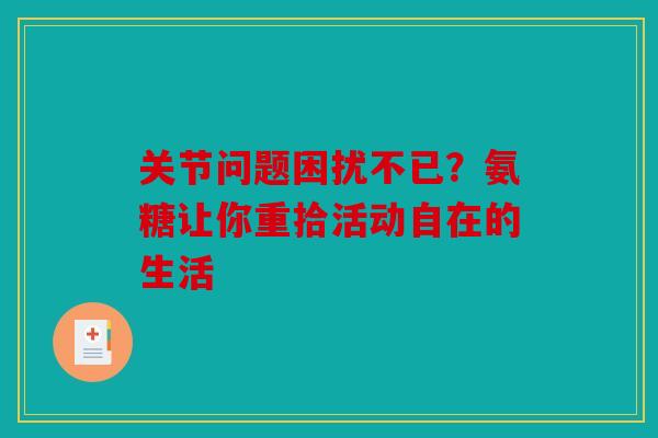 关节问题困扰不已？氨糖让你重拾活动自在的生活