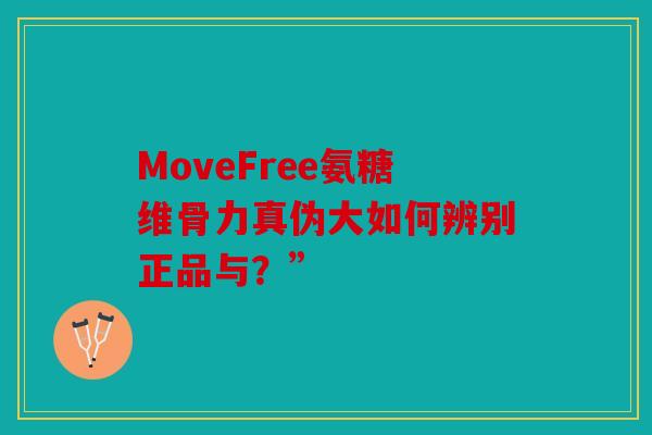 MoveFree氨糖维骨力真伪大如何辨别正品与？”