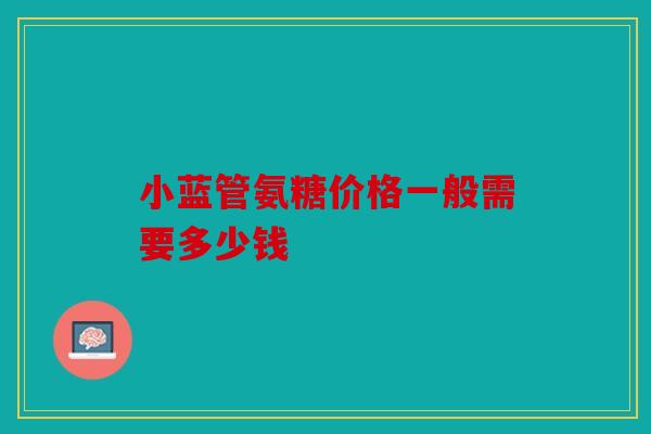 小蓝管氨糖价格一般需要多少钱