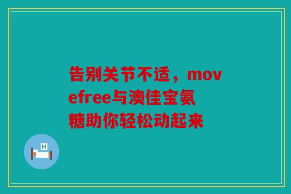 告别关节不适，movefree与澳佳宝氨糖助你轻松动起来