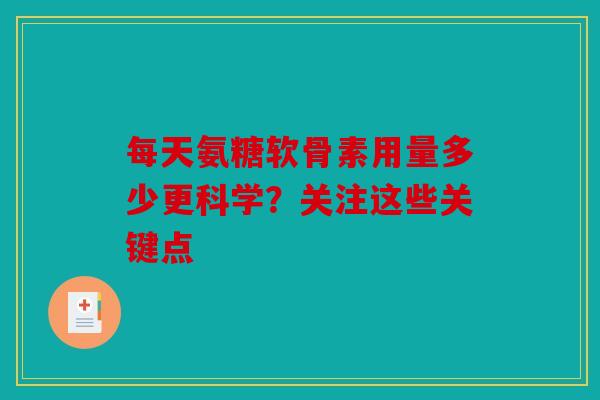每天氨糖软骨素用量多少更科学？关注这些关键点