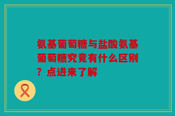 氨基葡萄糖与盐酸氨基葡萄糖究竟有什么区别？点进来了解