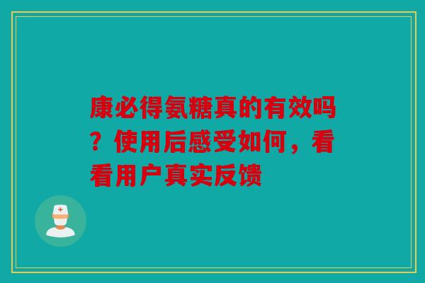 康必得氨糖真的有效吗？使用后感受如何，看看用户真实反馈