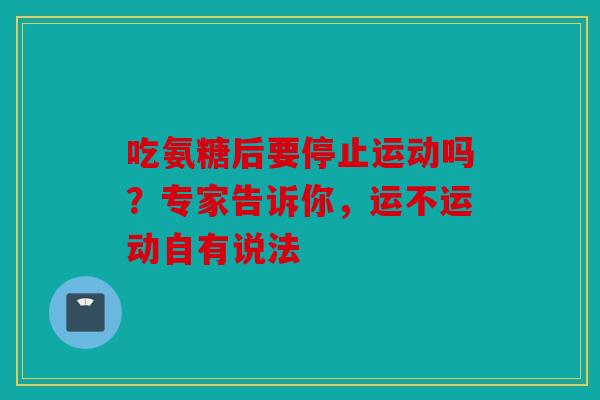 吃氨糖后要停止运动吗？专家告诉你，运不运动自有说法