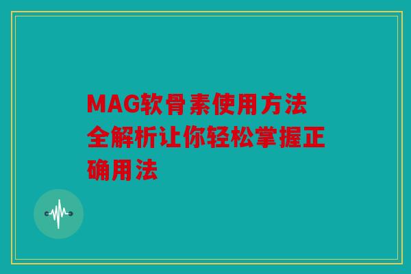 MAG软骨素使用方法全解析让你轻松掌握正确用法