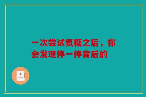 一次尝试氨糖之后，你会发现停一停背后的