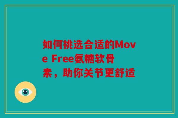 如何挑选合适的Move Free氨糖软骨素，助你关节更舒适