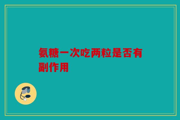 氨糖一次吃两粒是否有副作用