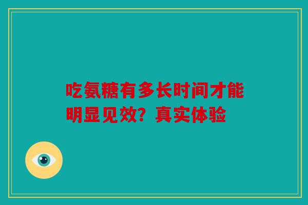 吃氨糖有多长时间才能明显见效？真实体验