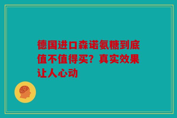 德国进口森诺氨糖到底值不值得买？真实效果让人心动