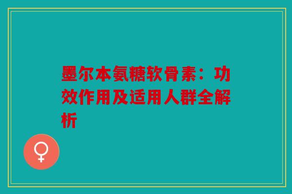 墨尔本氨糖软骨素：功效作用及适用人群全解析
