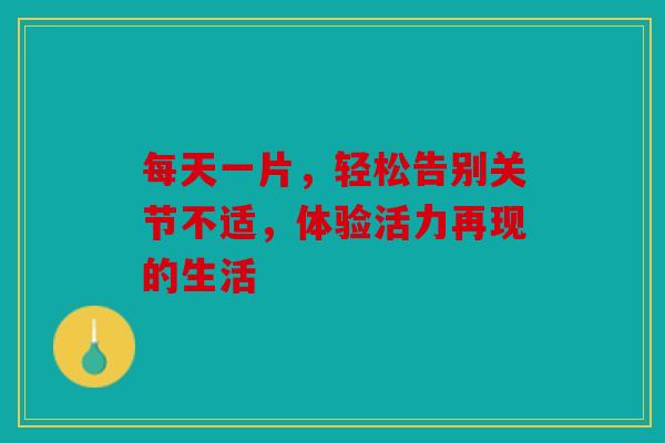 每天一片，轻松告别关节不适，体验活力再现的生活