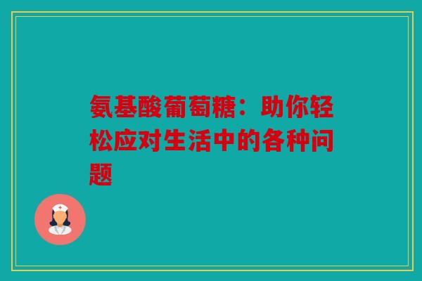 氨基酸葡萄糖：助你轻松应对生活中的各种问题