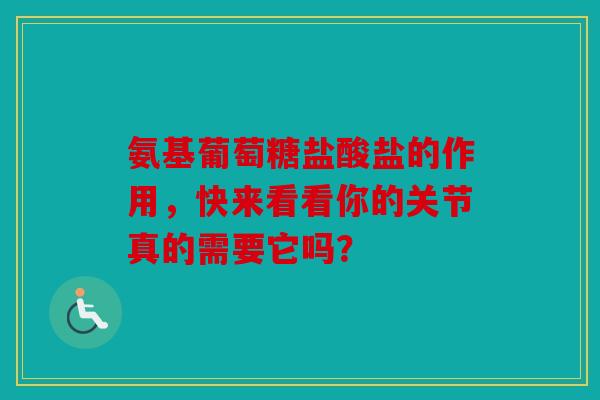 氨基葡萄糖盐酸盐的作用，快来看看你的关节真的需要它吗？