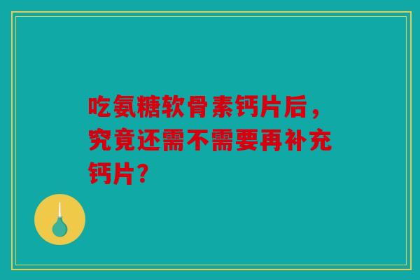 吃氨糖软骨素钙片后，究竟还需不需要再补充钙片？