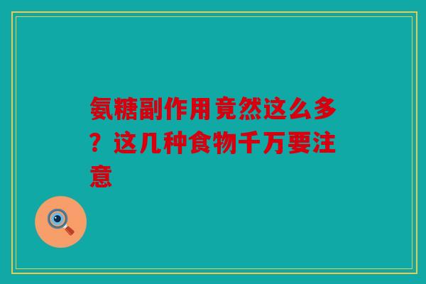 氨糖副作用竟然这么多？这几种食物千万要注意